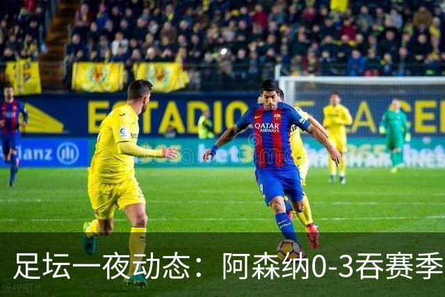 足坛一夜动态：阿森纳0-3吞赛季首败，国米2-2罗马，巴萨3-1复仇
